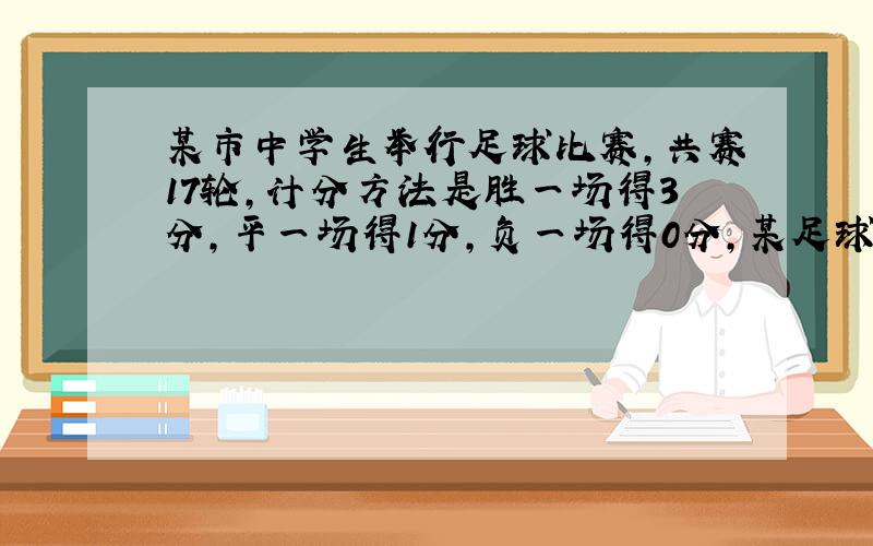 某市中学生举行足球比赛,共赛17轮,计分方法是胜一场得3分,平一场得1分,负一场得0分,某足球队