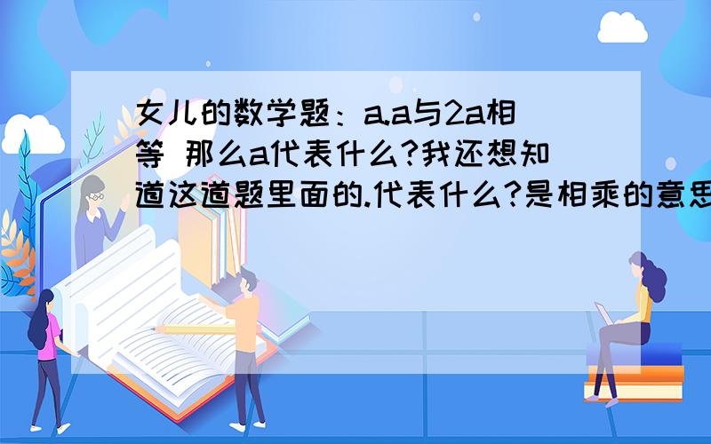 女儿的数学题：a.a与2a相等 那么a代表什么?我还想知道这道题里面的.代表什么?是相乘的意思吗?