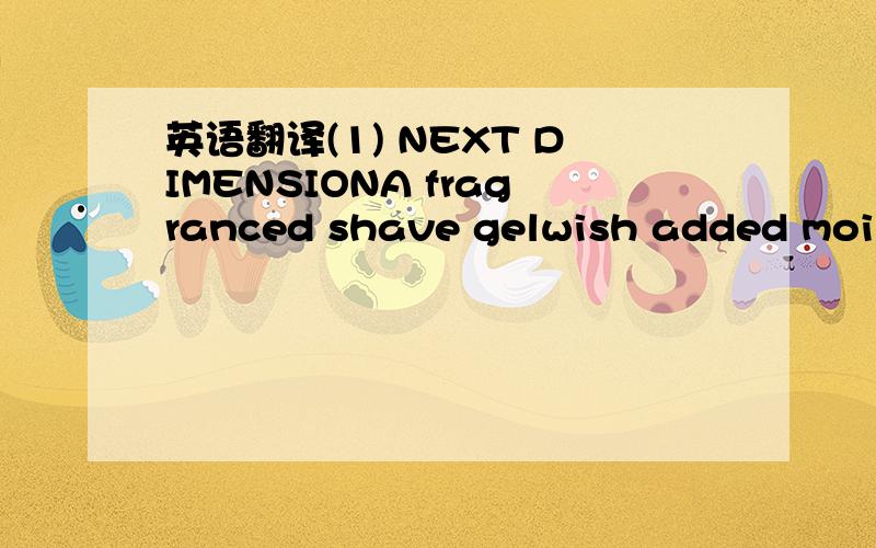 英语翻译(1) NEXT DIMENSIONA fragranced shave gelwish added moist