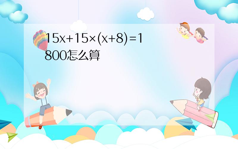 15x+15×(x+8)=1800怎么算