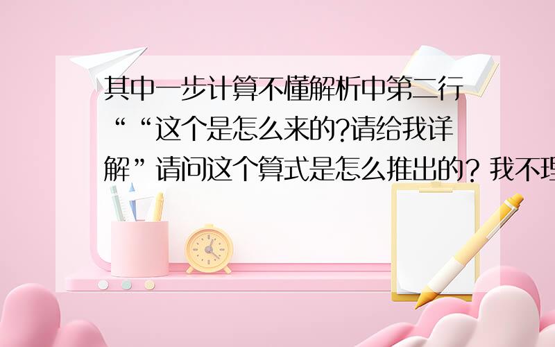 其中一步计算不懂解析中第二行““这个是怎么来的?请给我详解”请问这个算式是怎么推出的？我不理解