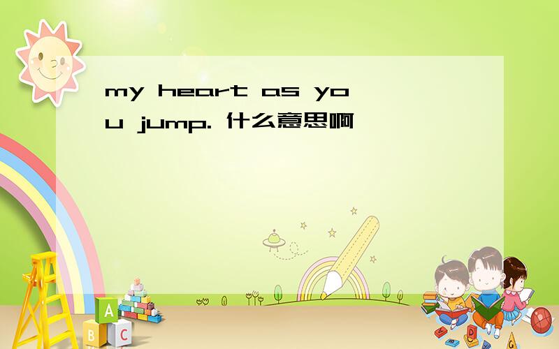 my heart as you jump. 什么意思啊