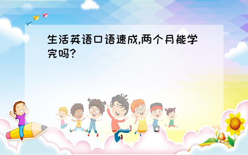 生活英语口语速成,两个月能学完吗?