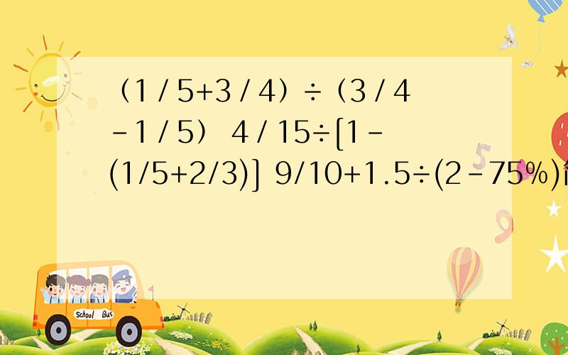 （1／5+3／4）÷（3／4－1／5） 4／15÷[1-(1/5+2/3)] 9/10+1.5÷(2-75﹪)简便算法