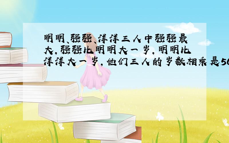 明明、强强、洋洋三人中强强最大,强强比明明大一岁,明明比洋洋大一岁,他们三人的岁数相乘是504岁,