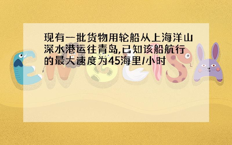 现有一批货物用轮船从上海洋山深水港运往青岛,已知该船航行的最大速度为45海里/小时