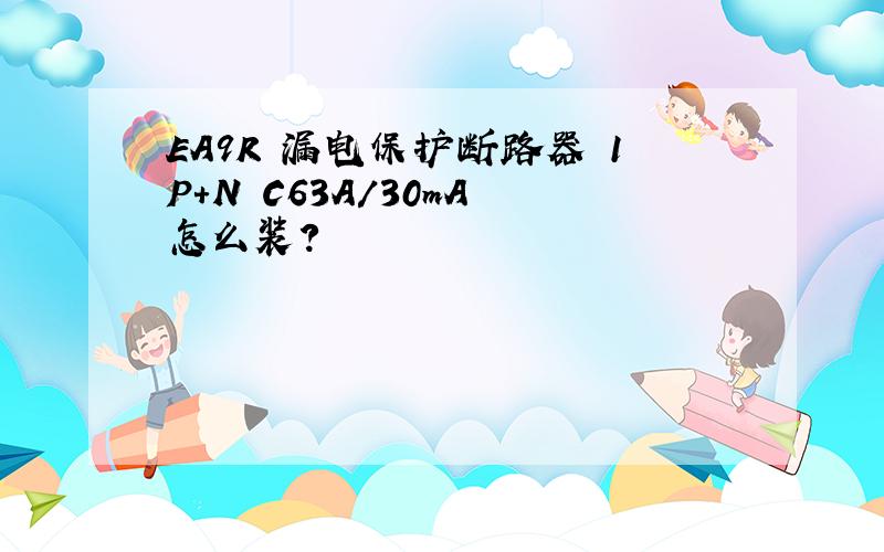 EA9R 漏电保护断路器 1P+N C63A/30mA 怎么装?