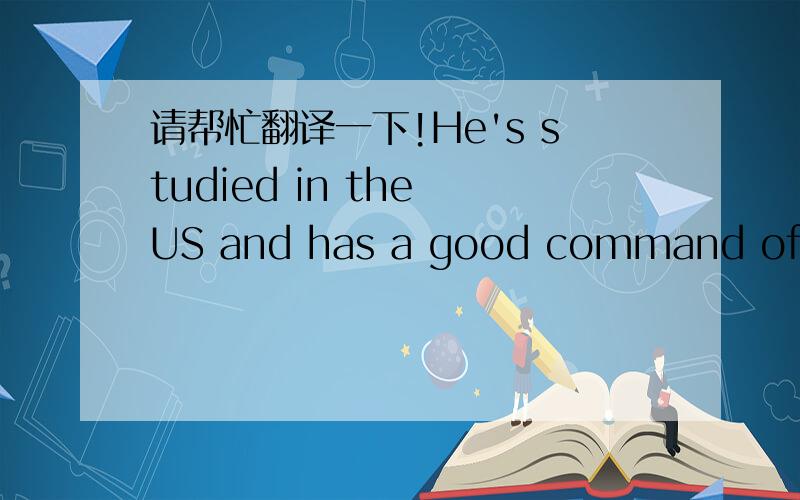 请帮忙翻译一下!He's studied in the US and has a good command of Eng