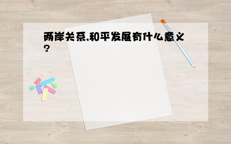 两岸关系,和平发展有什么意义?