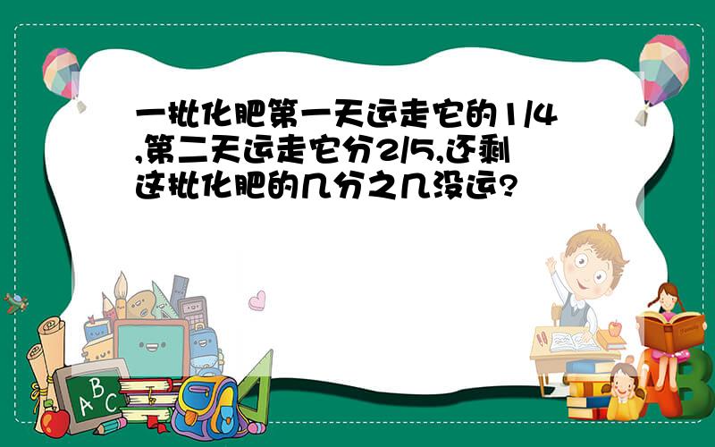 一批化肥第一天运走它的1/4,第二天运走它分2/5,还剩这批化肥的几分之几没运?