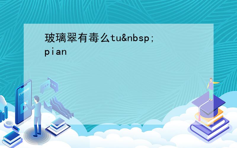 玻璃翠有毒么tu pian