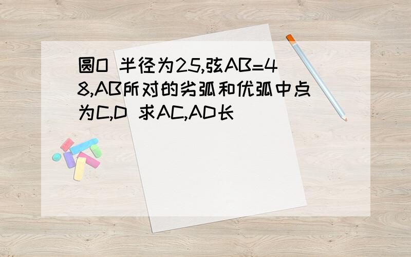 圆O 半径为25,弦AB=48,AB所对的劣弧和优弧中点为C,D 求AC,AD长