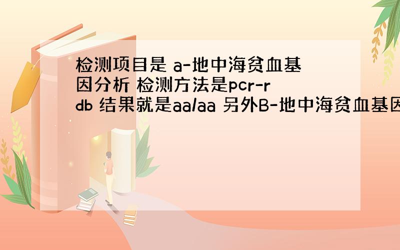 检测项目是 a-地中海贫血基因分析 检测方法是pcr-rdb 结果就是aa/aa 另外B-地中海贫血基因分析 结果是 N