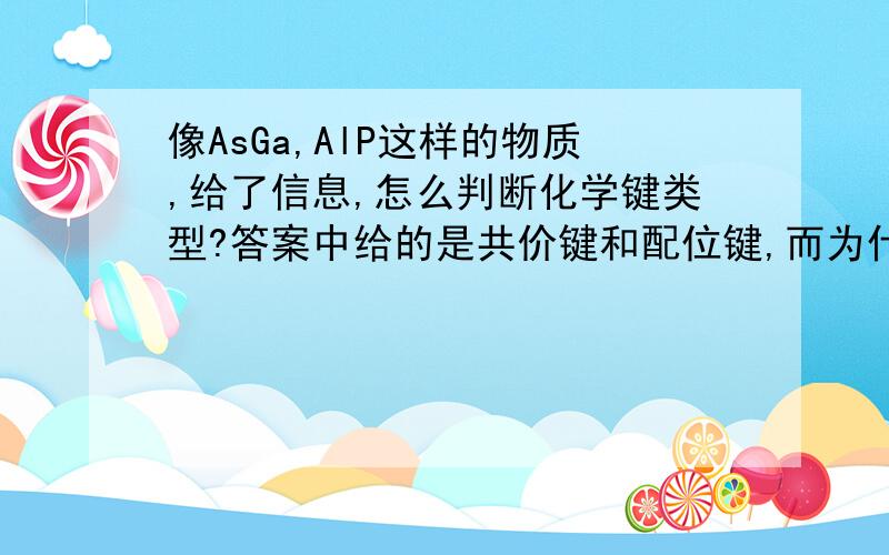 像AsGa,AlP这样的物质,给了信息,怎么判断化学键类型?答案中给的是共价键和配位键,而为什么不是离子键