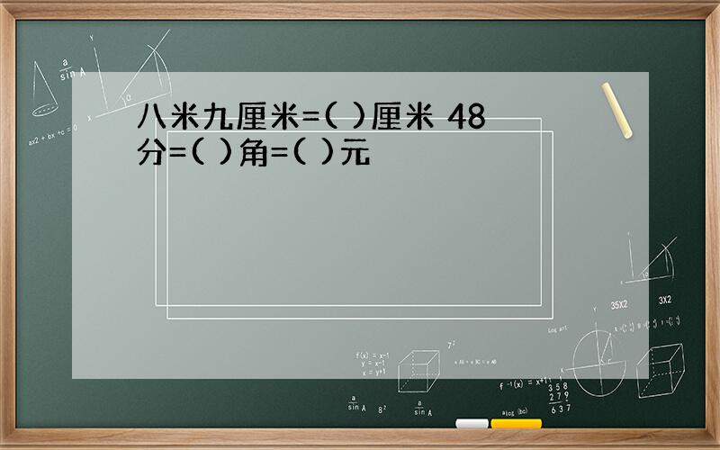 八米九厘米=( )厘米 48分=( )角=( )元