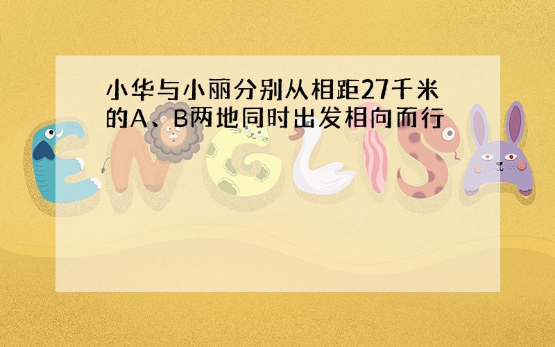 小华与小丽分别从相距27千米的A、B两地同时出发相向而行