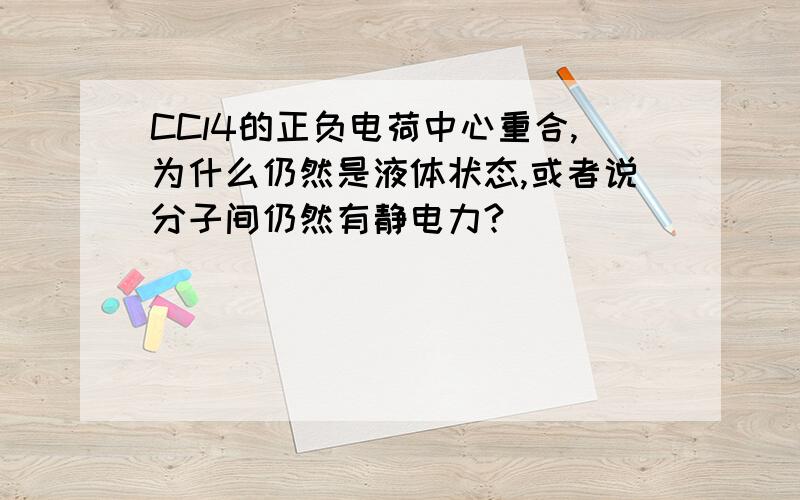 CCl4的正负电荷中心重合,为什么仍然是液体状态,或者说分子间仍然有静电力?