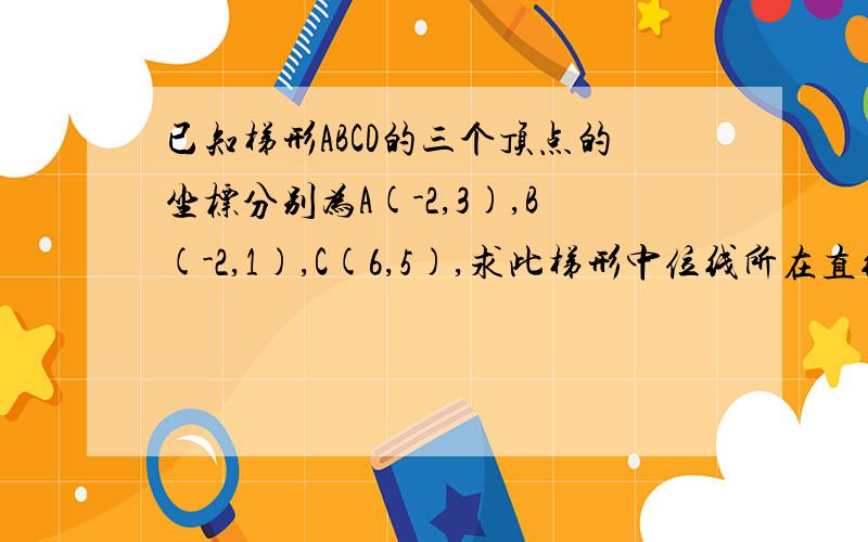 已知梯形ABCD的三个顶点的坐标分别为A(-2,3),B(-2,1),C(6,5),求此梯形中位线所在直线的方程