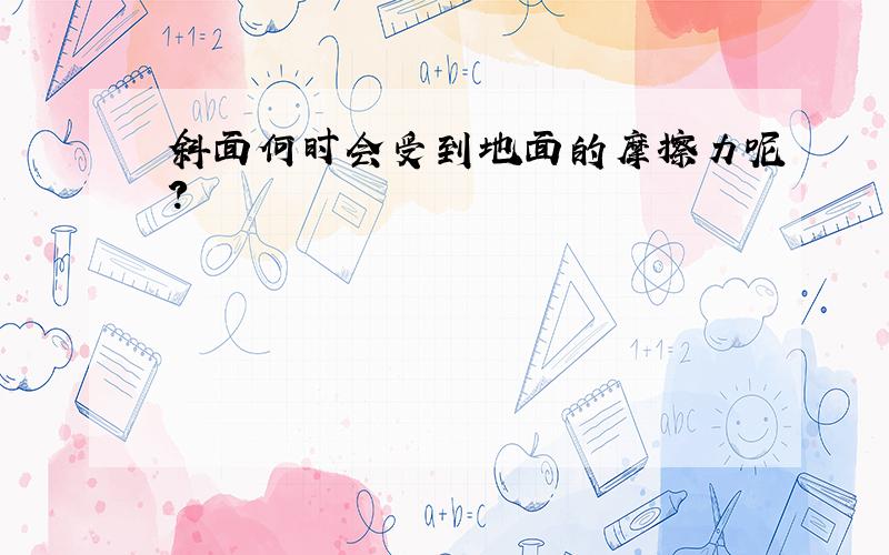 斜面何时会受到地面的摩擦力呢?