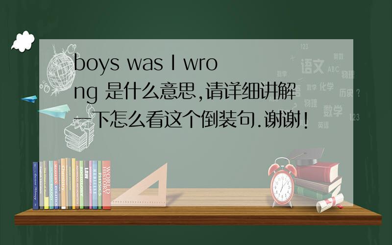 boys was I wrong 是什么意思,请详细讲解一下怎么看这个倒装句.谢谢!