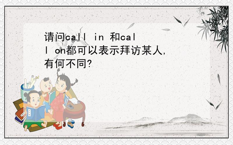 请问call in 和call on都可以表示拜访某人,有何不同?