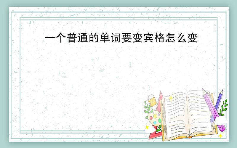 一个普通的单词要变宾格怎么变