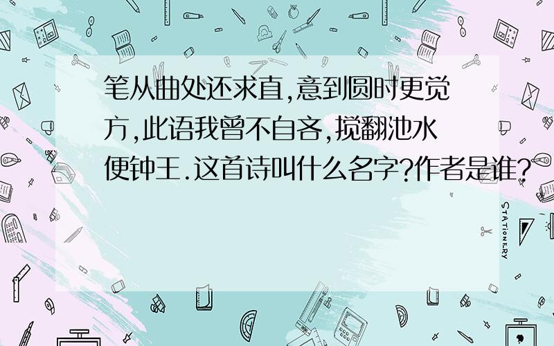 笔从曲处还求直,意到圆时更觉方,此语我曾不自吝,搅翻池水便钟王.这首诗叫什么名字?作者是谁?