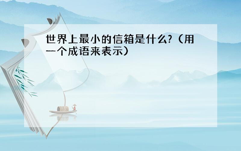 世界上最小的信箱是什么?（用一个成语来表示）