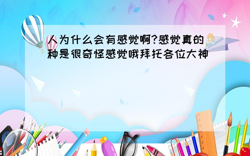 人为什么会有感觉啊?感觉真的种是很奇怪感觉哦拜托各位大神