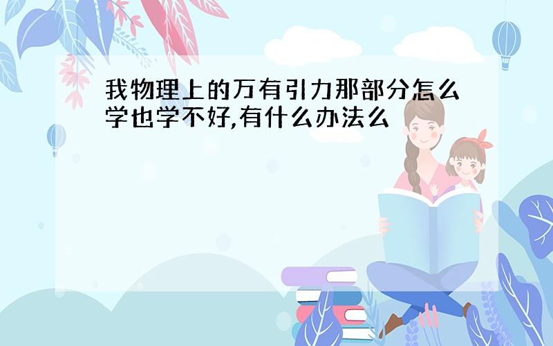 我物理上的万有引力那部分怎么学也学不好,有什么办法么