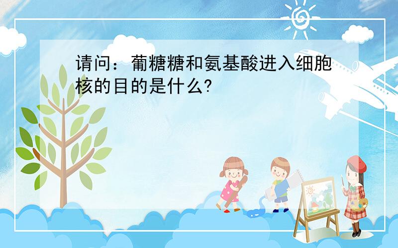 请问：葡糖糖和氨基酸进入细胞核的目的是什么?