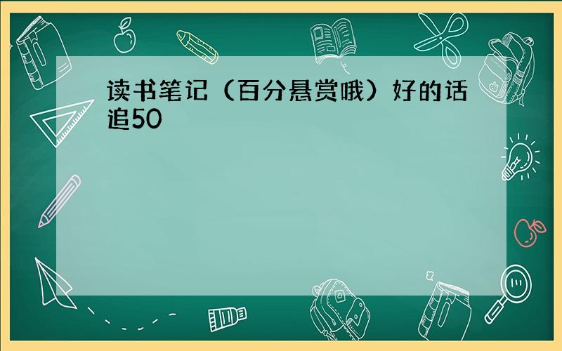 读书笔记（百分悬赏哦）好的话追50