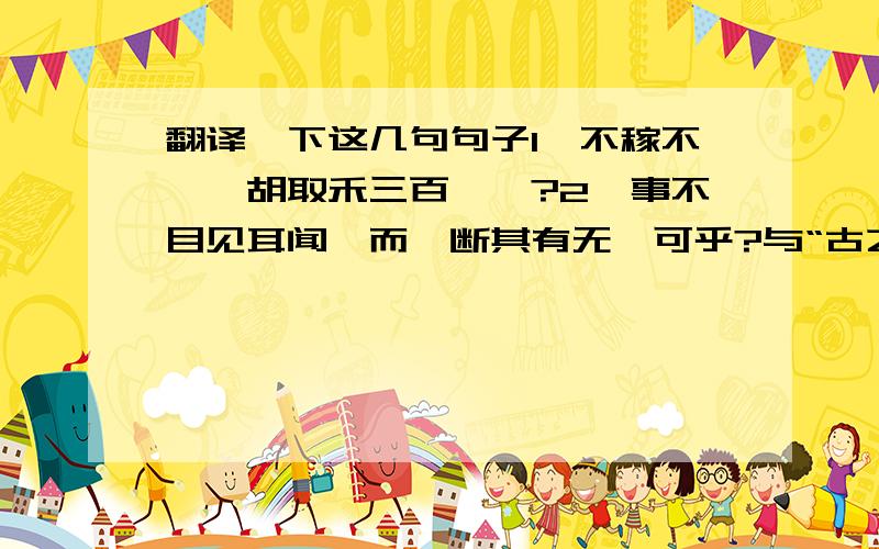 翻译一下这几句句子1、不稼不穑,胡取禾三百廛兮?2、事不目见耳闻,而臆断其有无,可乎?与“古之人不余欺也”句式相同的句子