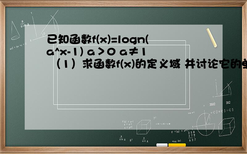 已知函数f(x)=logn(a^x-1) a＞0 a≠1 （1）求函数f(x)的定义域 并讨论它的单调性