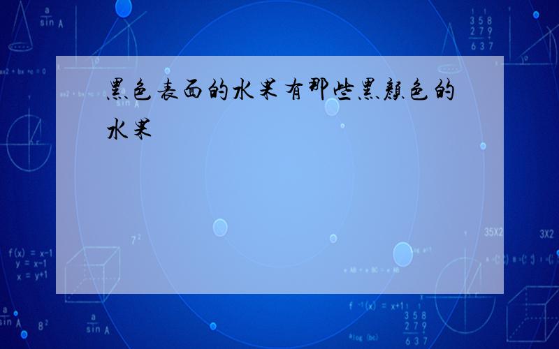 黑色表面的水果有那些黑颜色的水果