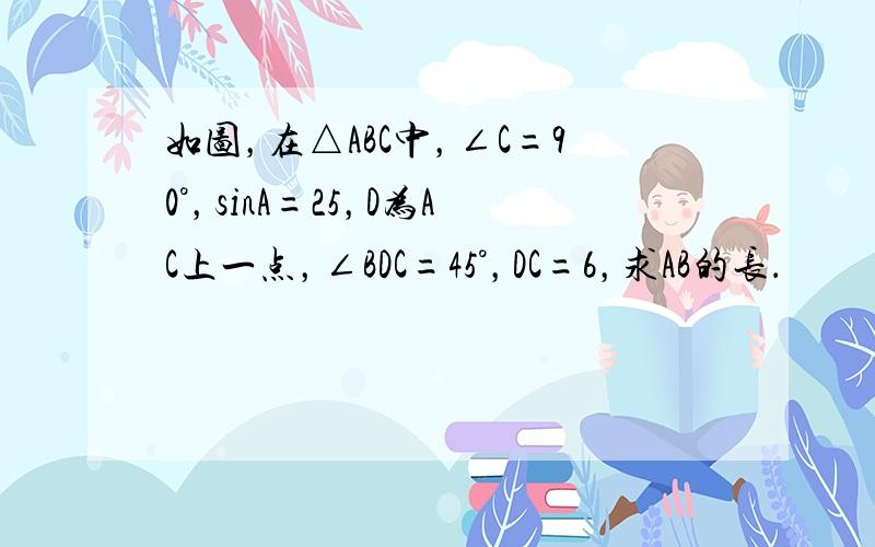 如图，在△ABC中，∠C=90°，sinA=25，D为AC上一点，∠BDC=45°，DC=6，求AB的长．