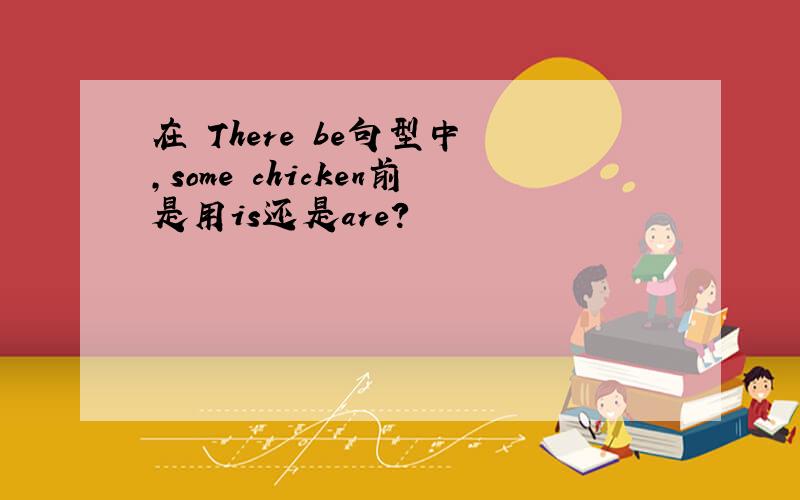 在 There be句型中 ,some chicken前是用is还是are?