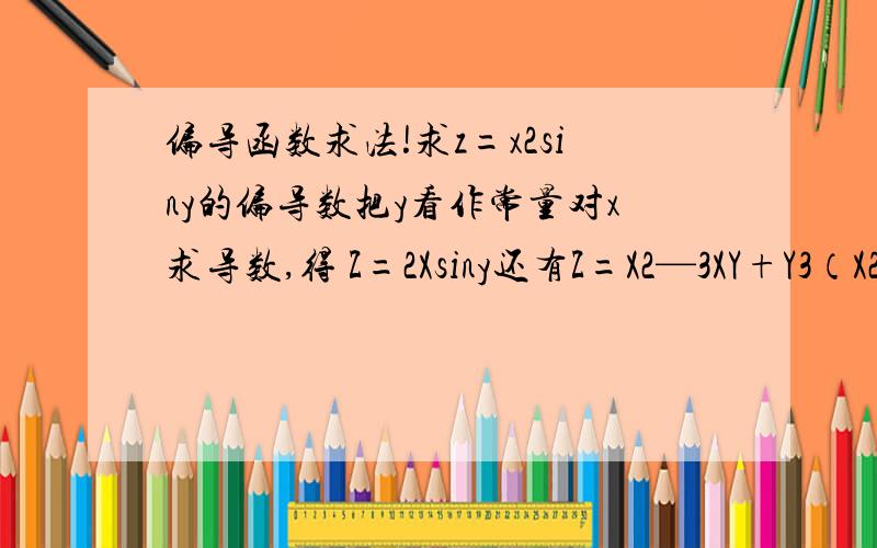 偏导函数求法!求z=x2siny的偏导数把y看作常量对x求导数,得 Z=2Xsiny还有Z=X2—3XY+Y3（X2是X