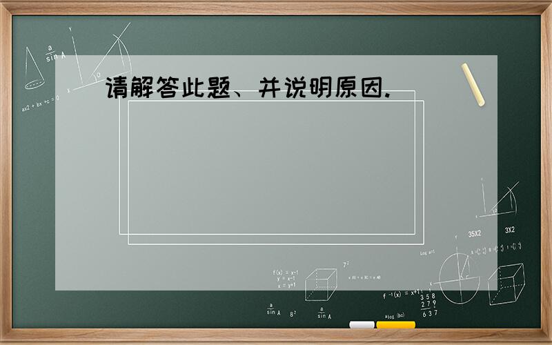 请解答此题、并说明原因.