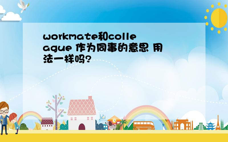 workmate和colleague 作为同事的意思 用法一样吗?