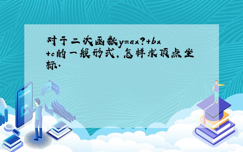 对于二次函数y=ax?+bx+c的一般形式,怎样求顶点坐标.