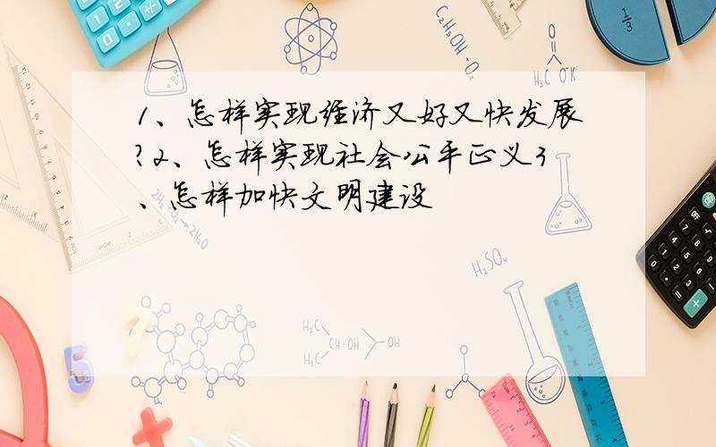 1、怎样实现经济又好又快发展?2、怎样实现社会公平正义3、怎样加快文明建设