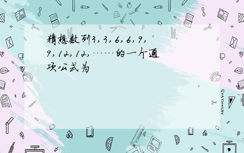 猜想数列3,3,6,6,9,9,12,12,……的一个通项公式为