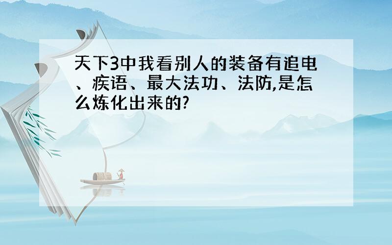 天下3中我看别人的装备有追电、疾语、最大法功、法防,是怎么炼化出来的?