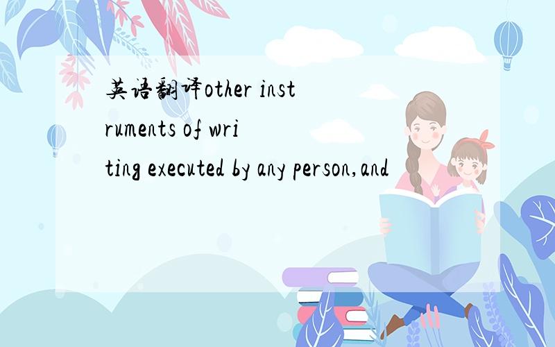 英语翻译other instruments of writing executed by any person,and