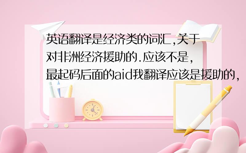 英语翻译是经济类的词汇,关于对非洲经济援助的.应该不是，最起码后面的aid我翻译应该是援助的，就是对非洲的资金援助，不是