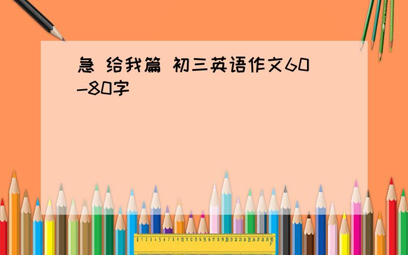 急 给我篇 初三英语作文60-80字