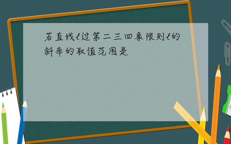 若直线l过第二三四象限则l的斜率的取值范围是