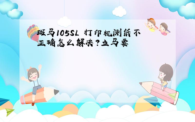 斑马105SL 打印机测纸不正确怎么解决?立马要