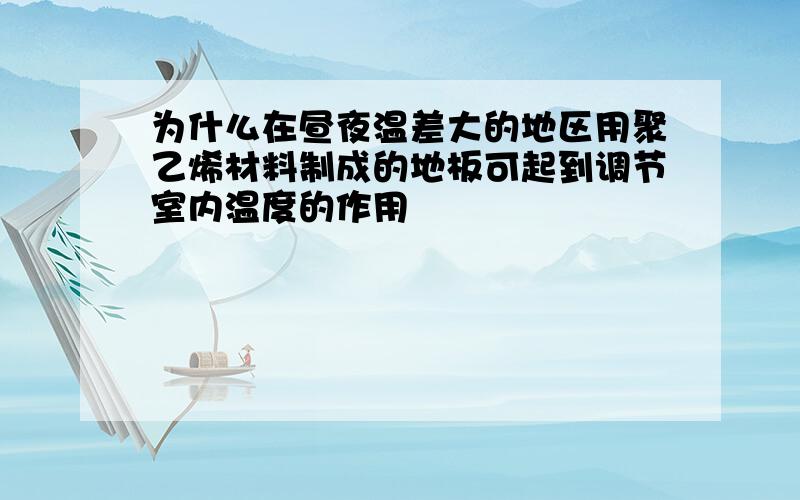 为什么在昼夜温差大的地区用聚乙烯材料制成的地板可起到调节室内温度的作用